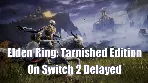Elden Ring: Tarnished Edition On Switch 2 Delayed | Here's Why Players Support The Decision